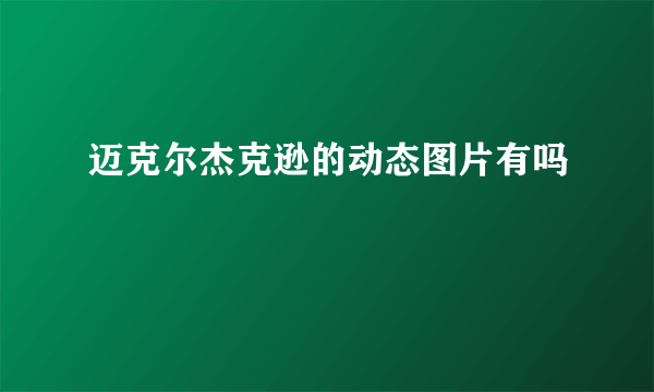 迈克尔杰克逊的动态图片有吗