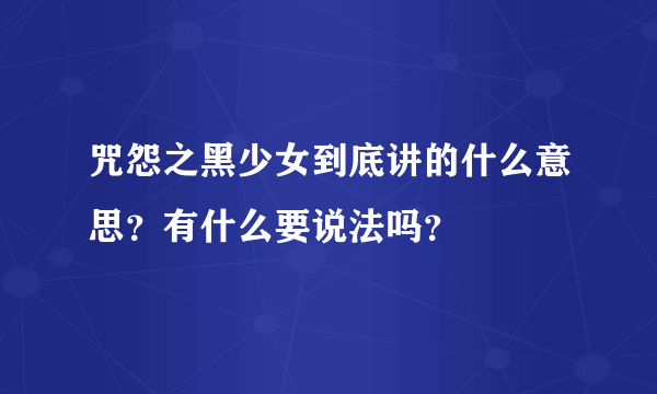 咒怨之黑少女到底讲的什么意思？有什么要说法吗？