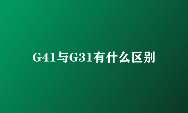 G41与G31有什么区别