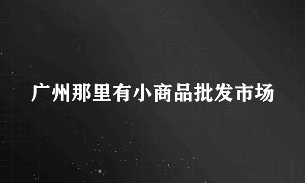 广州那里有小商品批发市场