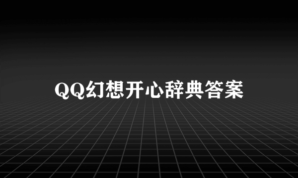 QQ幻想开心辞典答案