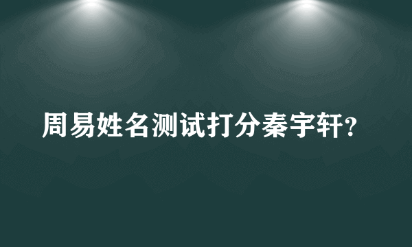 周易姓名测试打分秦宇轩？