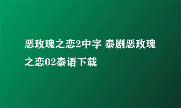 恶玫瑰之恋2中字 泰剧恶玫瑰之恋02泰语下载