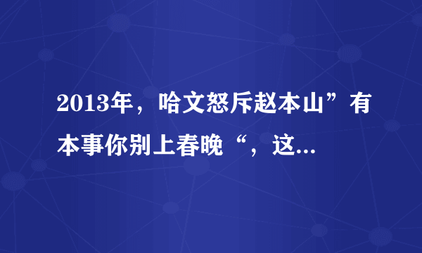 2013年，哈文怒斥赵本山”有本事你别上春晚“，这到底是因为什么