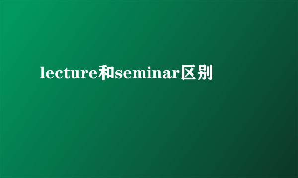 lecture和seminar区别