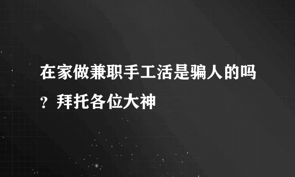 在家做兼职手工活是骗人的吗？拜托各位大神