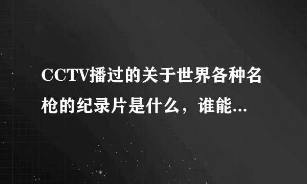 CCTV播过的关于世界各种名枪的纪录片是什么，谁能告诉我？？？