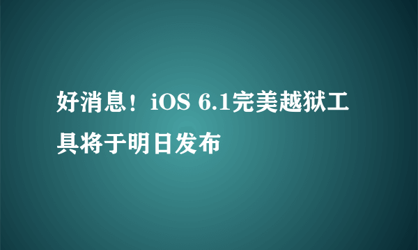 好消息！iOS 6.1完美越狱工具将于明日发布