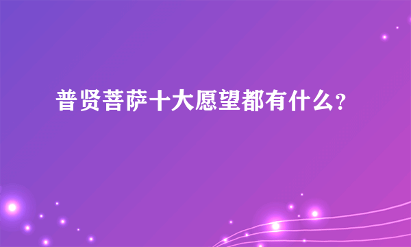 普贤菩萨十大愿望都有什么？