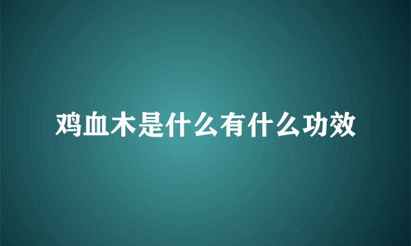 鸡血木是什么有什么功效