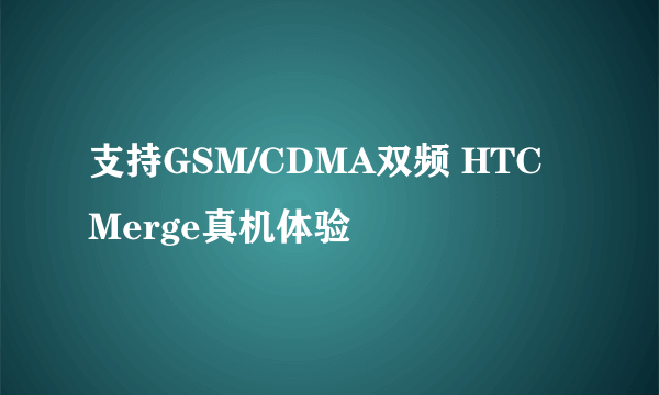 支持GSM/CDMA双频 HTC Merge真机体验