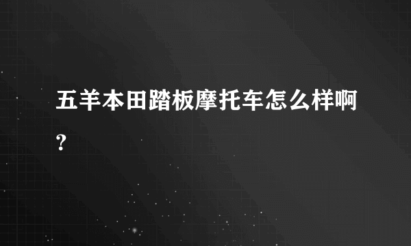 五羊本田踏板摩托车怎么样啊？