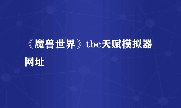 《魔兽世界》tbc天赋模拟器网址