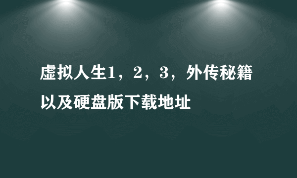 虚拟人生1，2，3，外传秘籍以及硬盘版下载地址