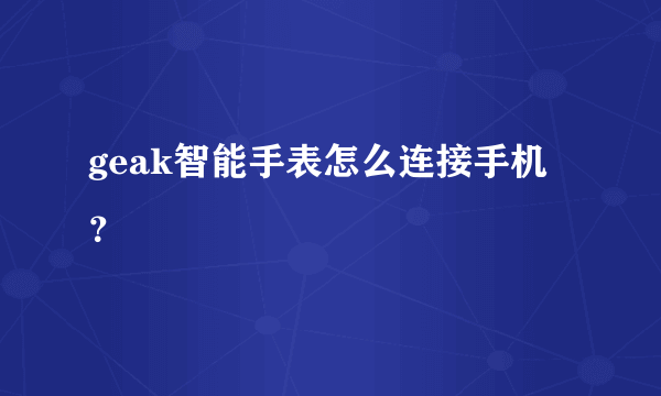 geak智能手表怎么连接手机？