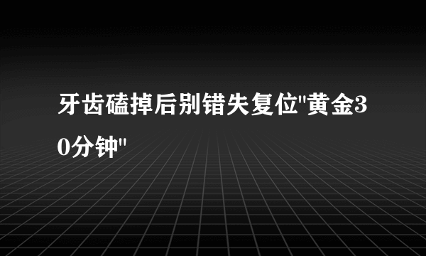 牙齿磕掉后别错失复位