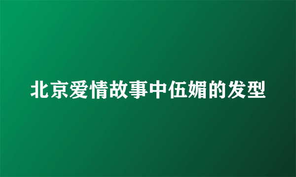 北京爱情故事中伍媚的发型