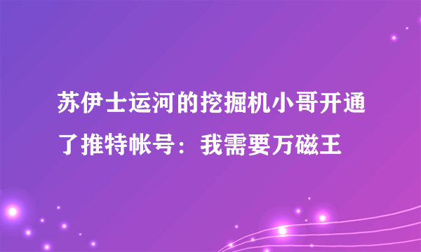 苏伊士运河的挖掘机小哥开通了推特帐号：我需要万磁王