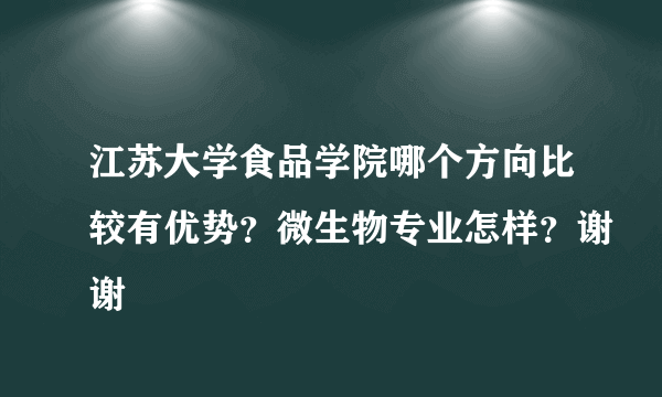 江苏大学食品学院哪个方向比较有优势？微生物专业怎样？谢谢