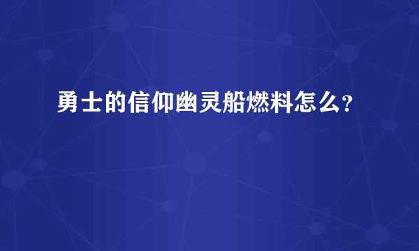 勇士的信仰幽灵船燃料怎么？