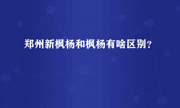 郑州新枫杨和枫杨有啥区别？