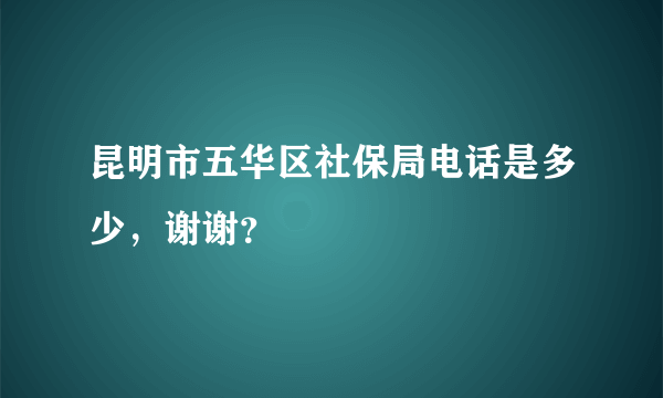 昆明市五华区社保局电话是多少，谢谢？