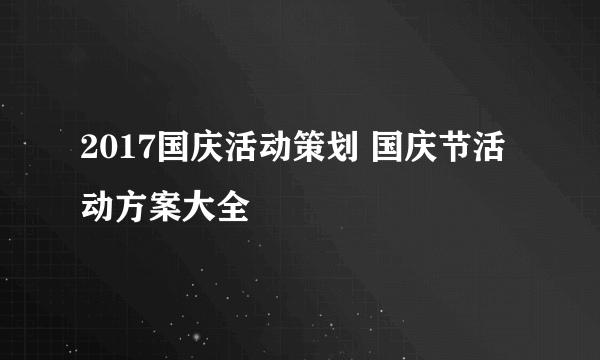 2017国庆活动策划 国庆节活动方案大全