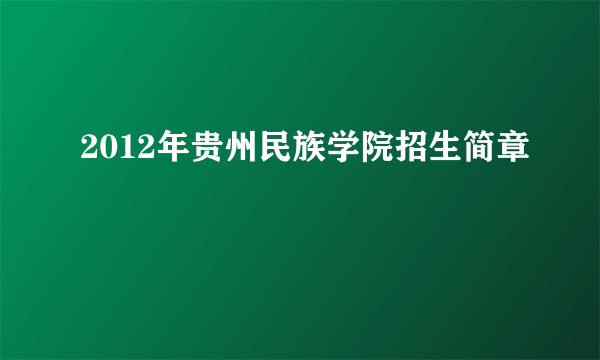 2012年贵州民族学院招生简章