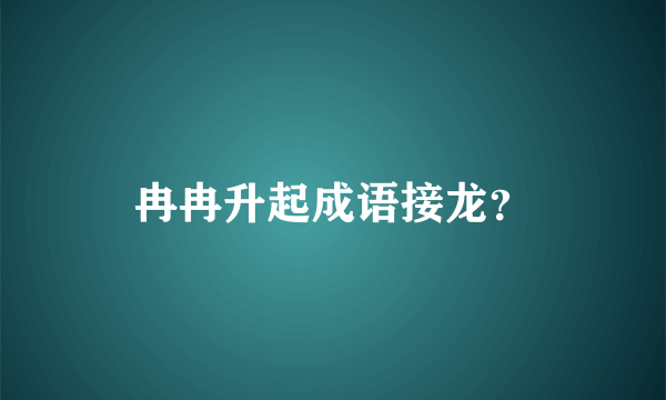 冉冉升起成语接龙？