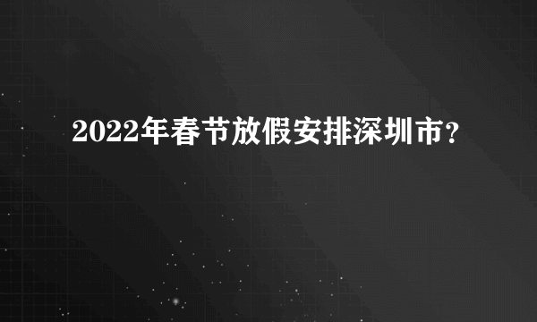 2022年春节放假安排深圳市？