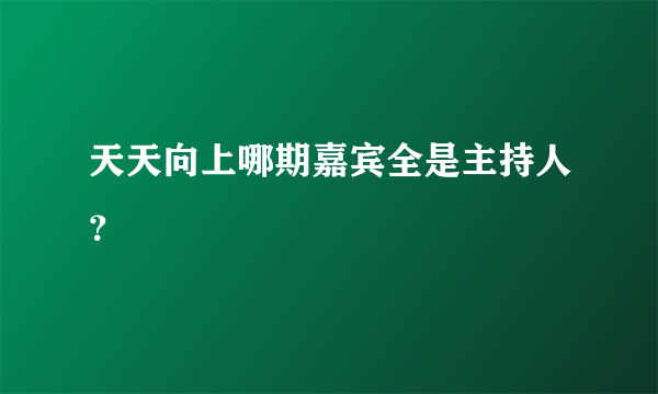 天天向上哪期嘉宾全是主持人？