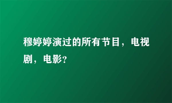 穆婷婷演过的所有节目，电视剧，电影？