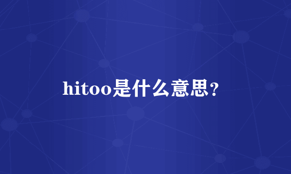 hitoo是什么意思？