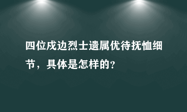 四位戍边烈士遗属优待抚恤细节，具体是怎样的？