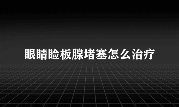 眼睛睑板腺堵塞怎么治疗