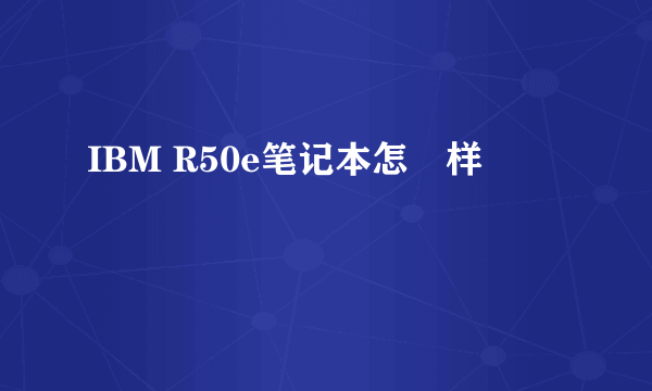 IBM R50e笔记本怎麼样