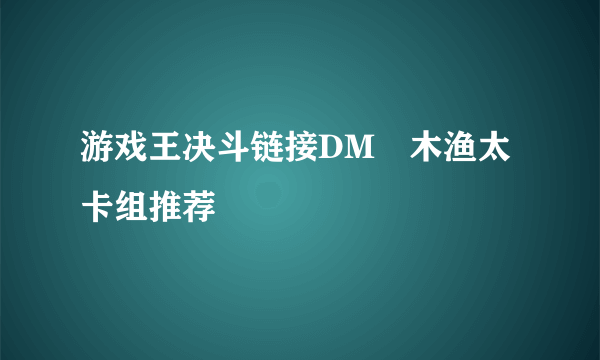 游戏王决斗链接DM梶木渔太卡组推荐