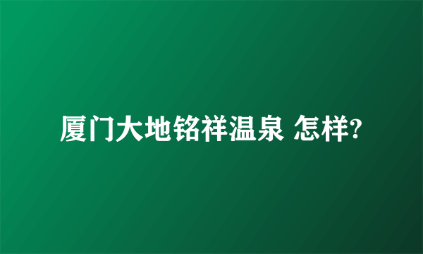 厦门大地铭祥温泉 怎样?