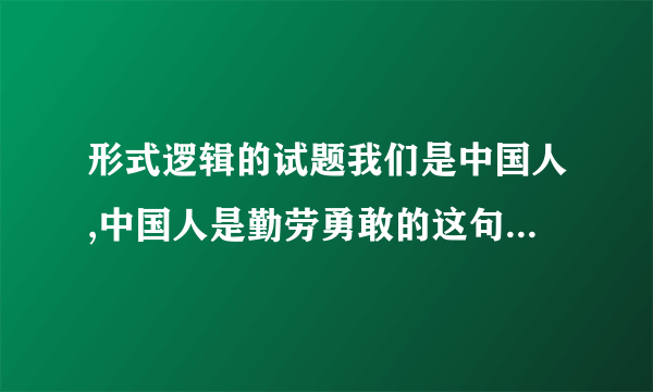 形式逻辑的试题我们是中国人,中国人是勤劳勇敢的这句话里的两个“中国人”,哪个是集合概念,哪个是非集合概念?