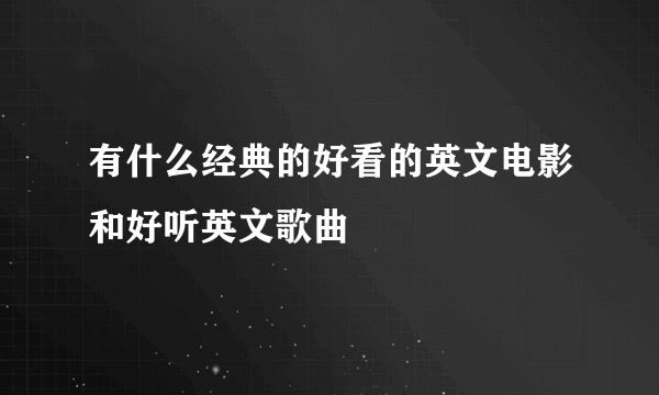 有什么经典的好看的英文电影和好听英文歌曲