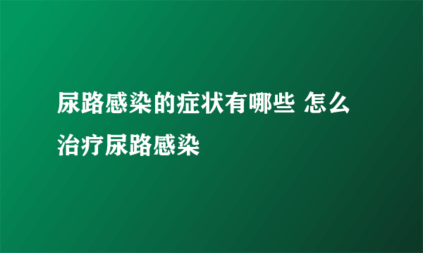 尿路感染的症状有哪些 怎么治疗尿路感染