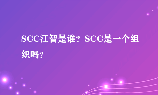 SCC江智是谁？SCC是一个组织吗？