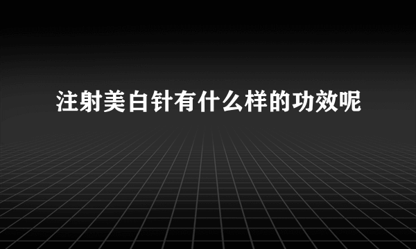 注射美白针有什么样的功效呢