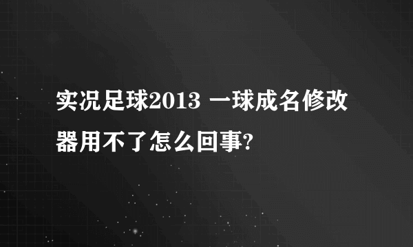 实况足球2013 一球成名修改器用不了怎么回事?