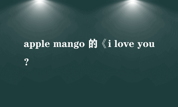 apple mango 的《i love you？