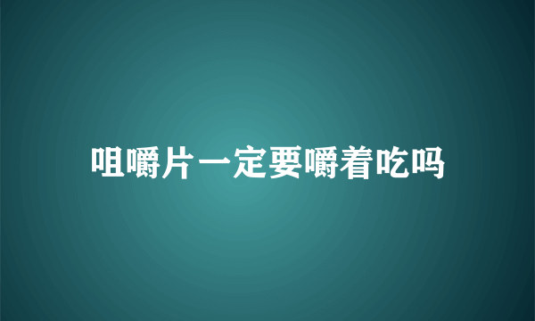 咀嚼片一定要嚼着吃吗