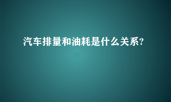 汽车排量和油耗是什么关系?