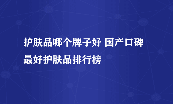 护肤品哪个牌子好 国产口碑最好护肤品排行榜