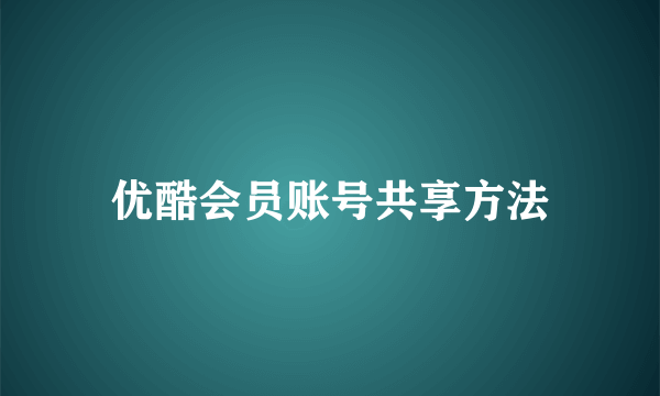 优酷会员账号共享方法