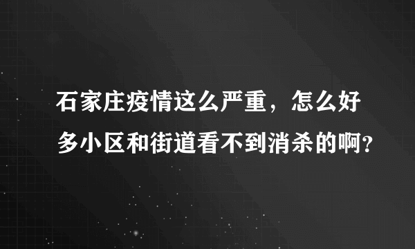 石家庄疫情这么严重，怎么好多小区和街道看不到消杀的啊？